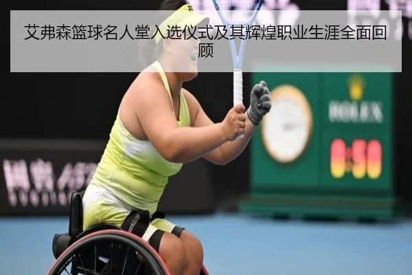 艾弗森篮球名人堂入选仪式及其辉煌职业生涯全面回顾